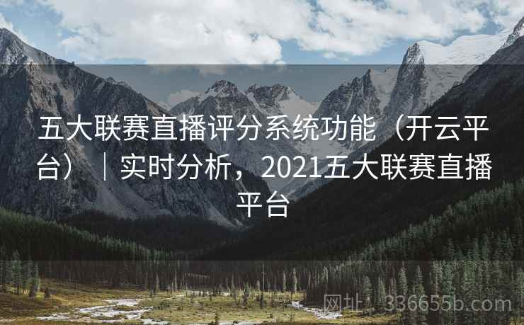 五大联赛直播评分系统功能（开云平台）｜实时分析，2021五大联赛直播平台