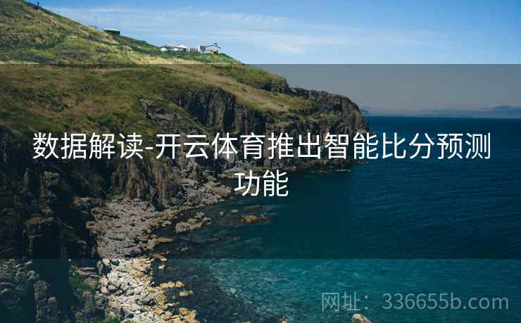 数据解读-开云体育推出智能比分预测功能