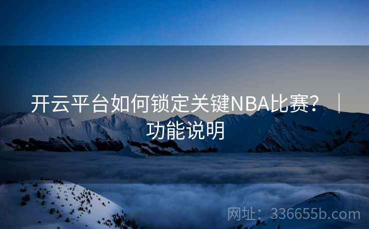开云平台如何锁定关键NBA比赛？｜功能说明