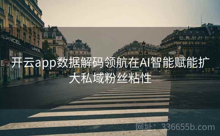 开云app数据解码领航在AI智能赋能扩大私域粉丝粘性