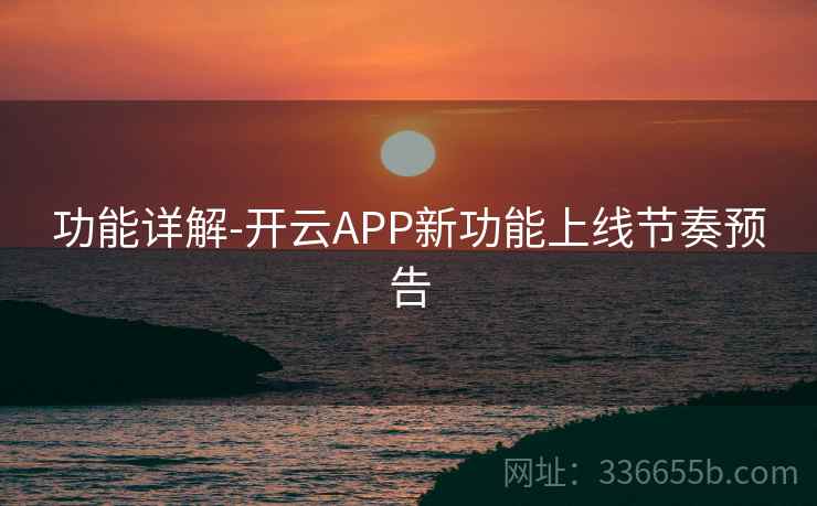 功能详解-开云APP新功能上线节奏预告