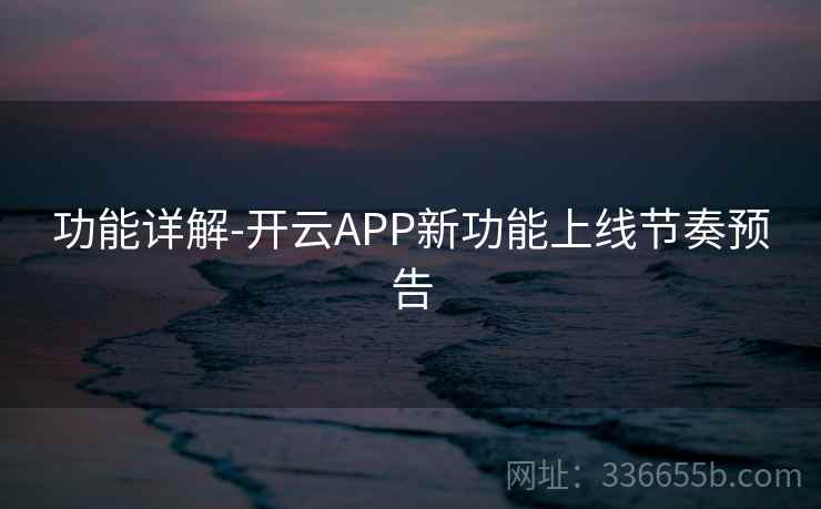 功能详解-开云APP新功能上线节奏预告