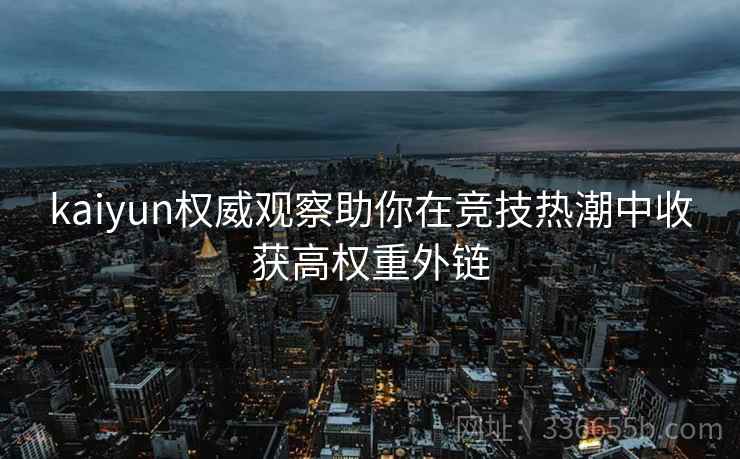 kaiyun权威观察助你在竞技热潮中收获高权重外链
