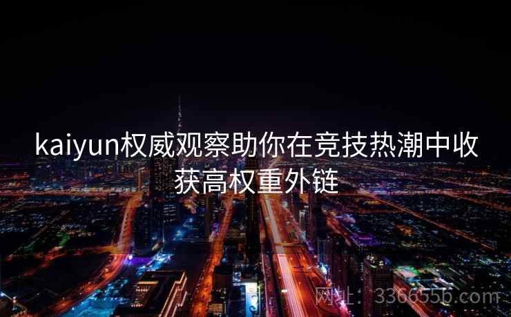 kaiyun权威观察助你在竞技热潮中收获高权重外链