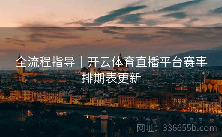 全流程指导｜开云体育直播平台赛事排期表更新