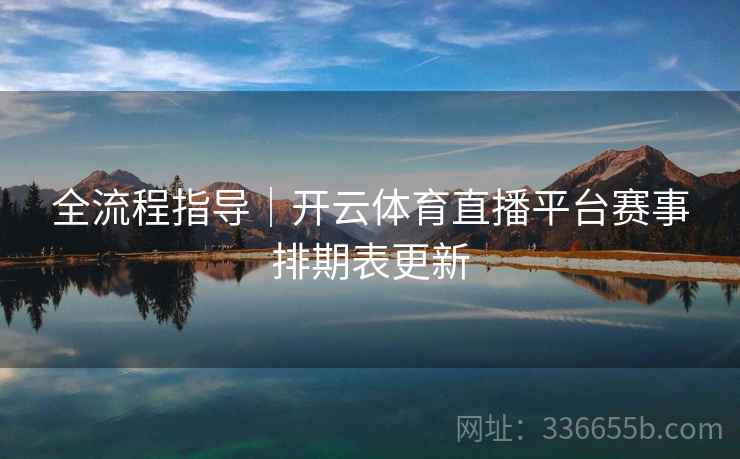 全流程指导｜开云体育直播平台赛事排期表更新