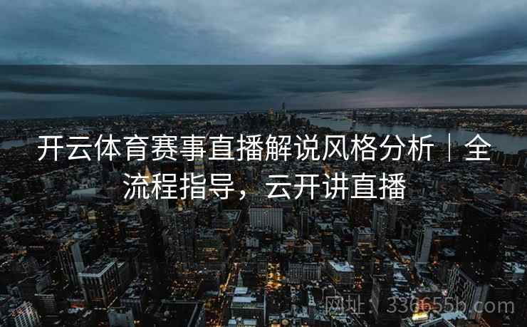 开云体育赛事直播解说风格分析｜全流程指导，云开讲直播