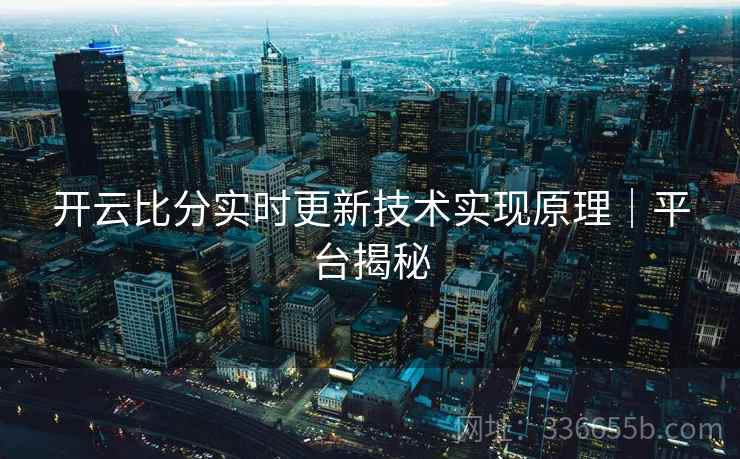 开云比分实时更新技术实现原理｜平台揭秘