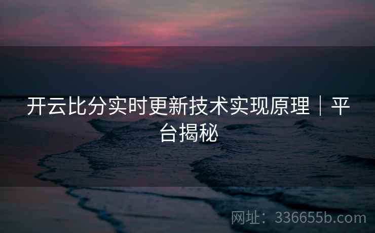 开云比分实时更新技术实现原理｜平台揭秘