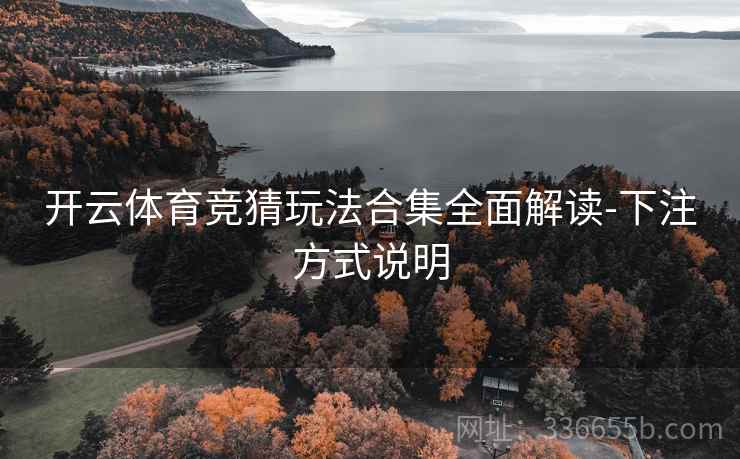 开云体育竞猜玩法合集全面解读-下注方式说明