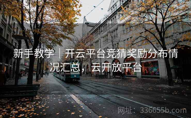 新手教学｜开云平台竞猜奖励分布情况汇总，云开放平台