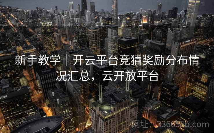 新手教学｜开云平台竞猜奖励分布情况汇总，云开放平台