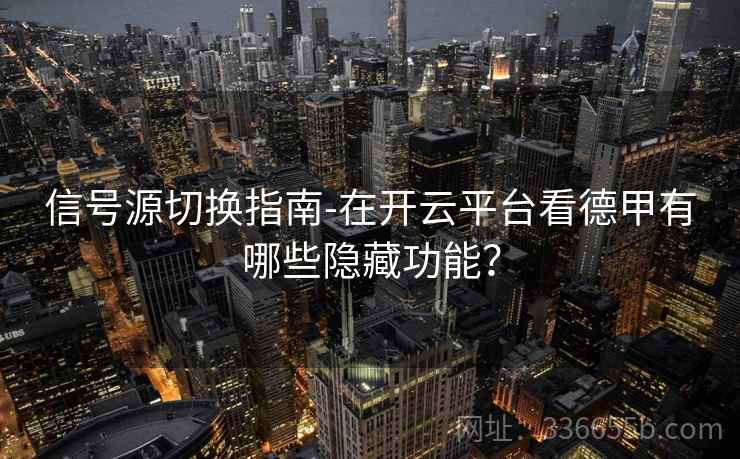 信号源切换指南-在开云平台看德甲有哪些隐藏功能？