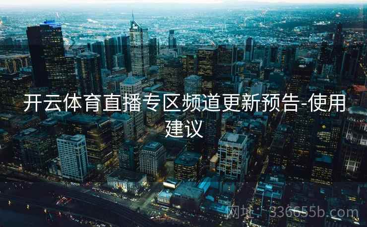 开云体育直播专区频道更新预告-使用建议