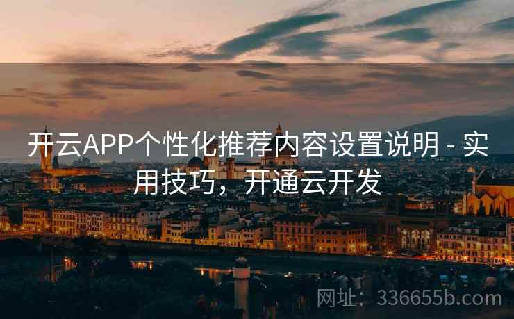 开云APP个性化推荐内容设置说明 - 实用技巧，开通云开发