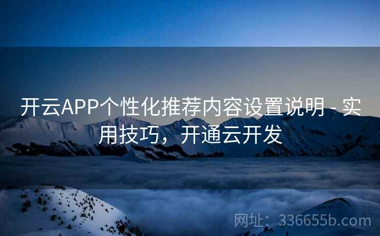 开云APP个性化推荐内容设置说明 - 实用技巧，开通云开发