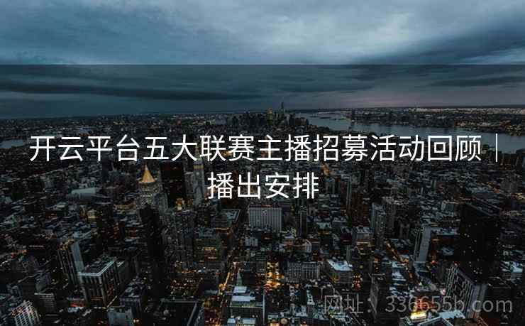 开云平台五大联赛主播招募活动回顾｜播出安排