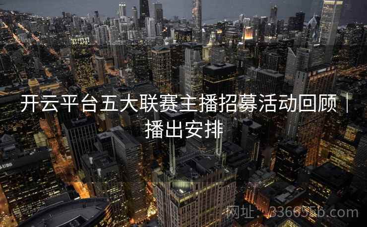 开云平台五大联赛主播招募活动回顾｜播出安排