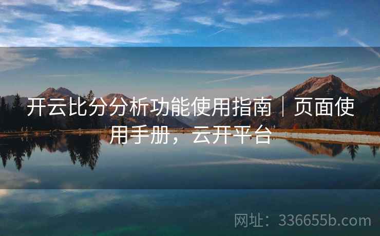 开云比分分析功能使用指南｜页面使用手册，云开平台