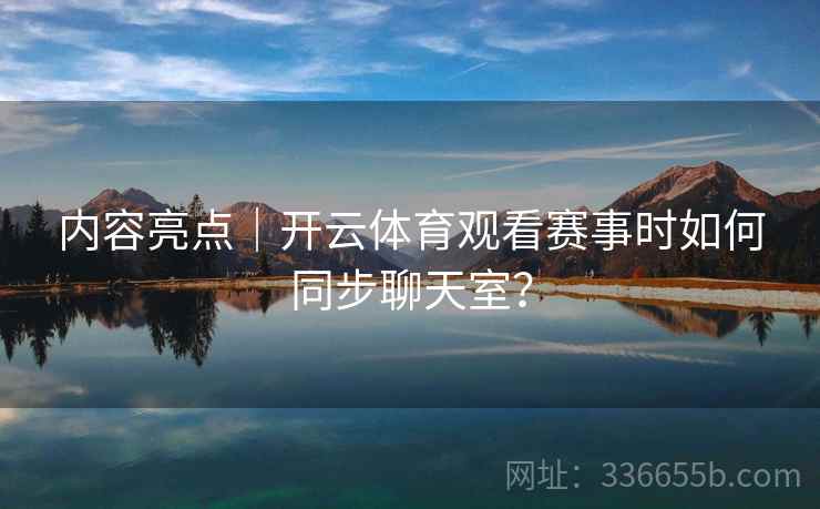 内容亮点｜开云体育观看赛事时如何同步聊天室？