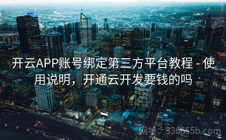 开云APP账号绑定第三方平台教程 - 使用说明，开通云开发要钱的吗