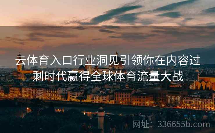 云体育入口行业洞见引领你在内容过剩时代赢得全球体育流量大战