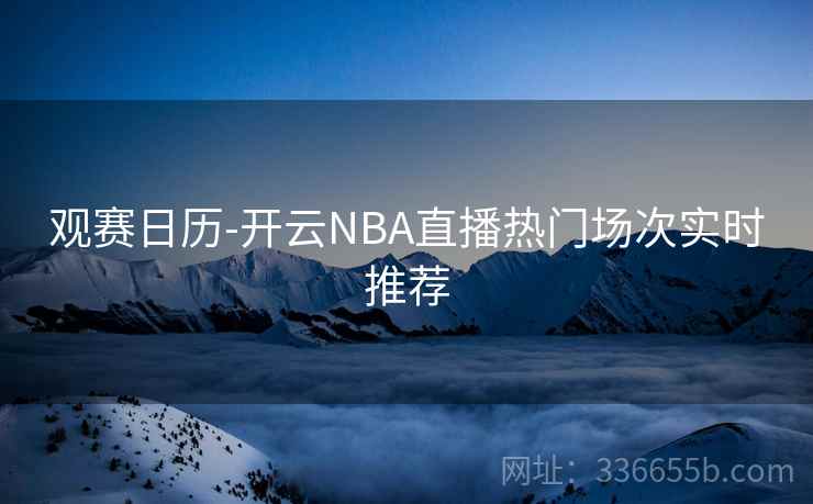 观赛日历-开云NBA直播热门场次实时推荐