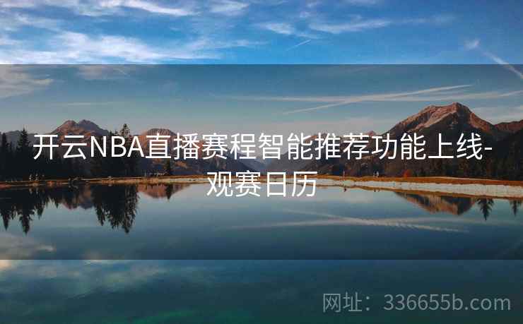 开云NBA直播赛程智能推荐功能上线-观赛日历